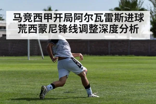 马竞西甲开局阿尔瓦雷斯进球荒西蒙尼锋线调整深度分析（kaiyun）