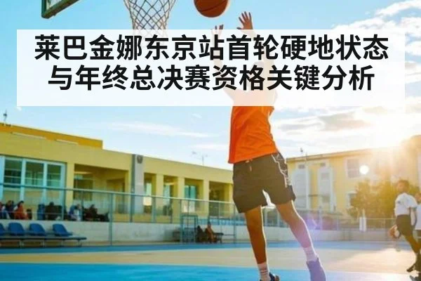 莱巴金娜东京站首轮硬地状态与年终总决赛资格关键分析 - kaiyun