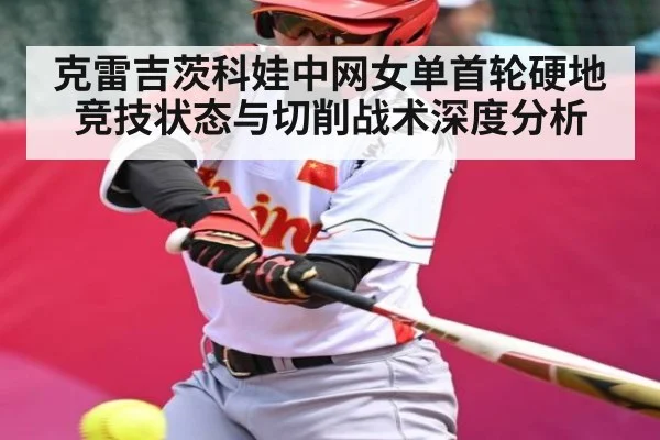 克雷吉茨科娃中网女单首轮硬地竞技状态与切削战术深度分析 - kaiyun