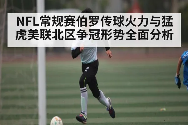 NFL常规赛伯罗传球火力与猛虎美联北区争冠形势全面分析