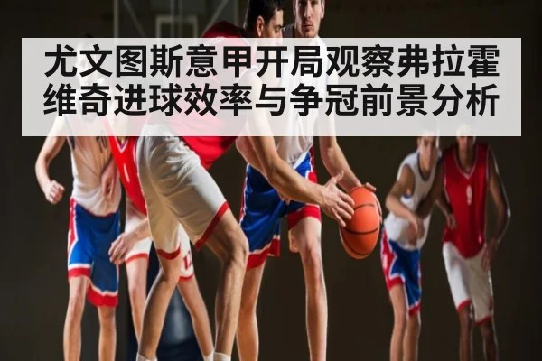 尤文图斯意甲开局观察弗拉霍维奇进球效率与争冠前景分析