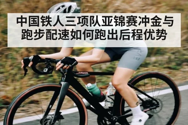 中国铁人三项队亚锦赛冲金与跑步配速如何跑出后程优势