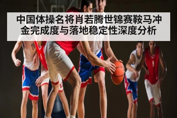 中国体操名将肖若腾世锦赛鞍马冲金完成度与落地稳定性深度分析