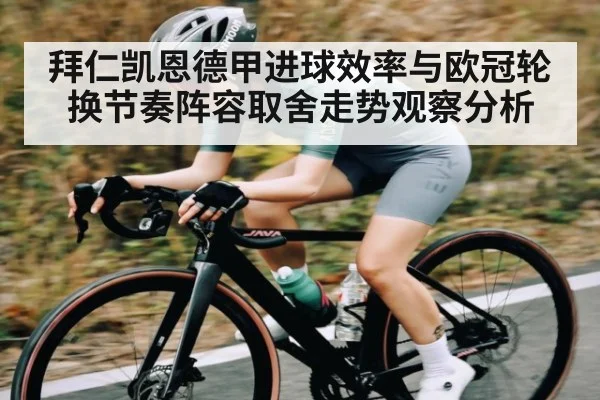 拜仁凯恩德甲进球效率与欧冠轮换节奏阵容取舍走势观察分析